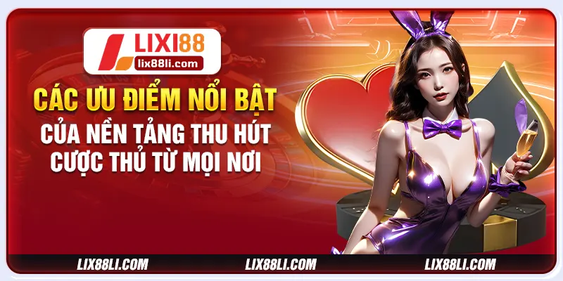 Các ưu điểm nổi bật của nền tảng thu hút cược thủ từ mọi nơi Các ưu điểm nổi bật của nền tảng thu hút cược thủ từ mọi nơi